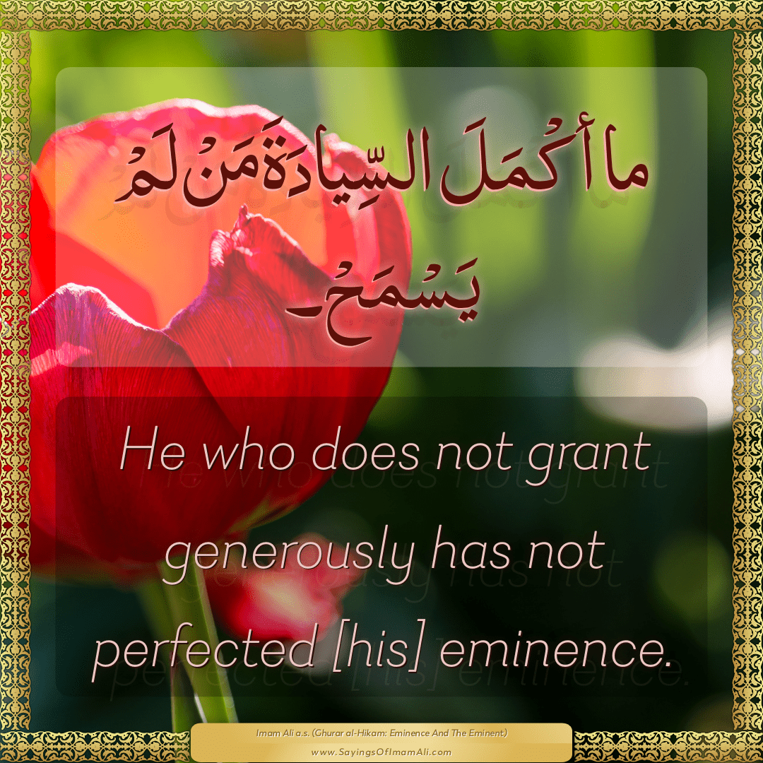 He who does not grant generously has not perfected [his] eminence.